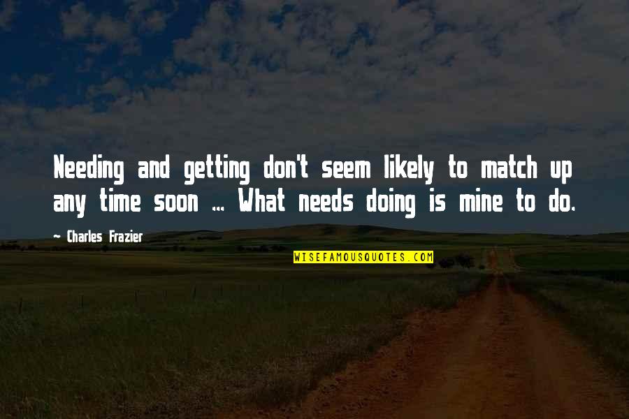 Needing Time Out Quotes By Charles Frazier: Needing and getting don't seem likely to match