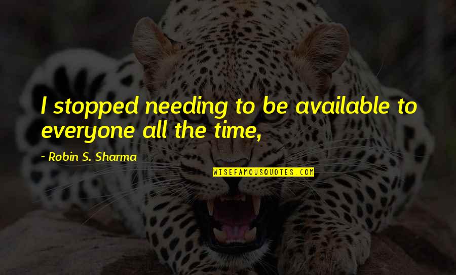 Needing Time Out Quotes By Robin S. Sharma: I stopped needing to be available to everyone