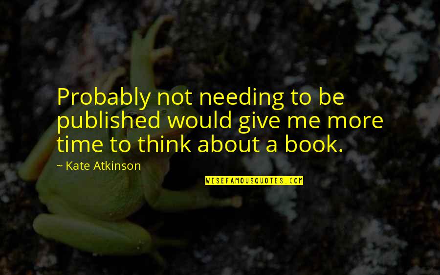 Needing Time To Think Quotes By Kate Atkinson: Probably not needing to be published would give
