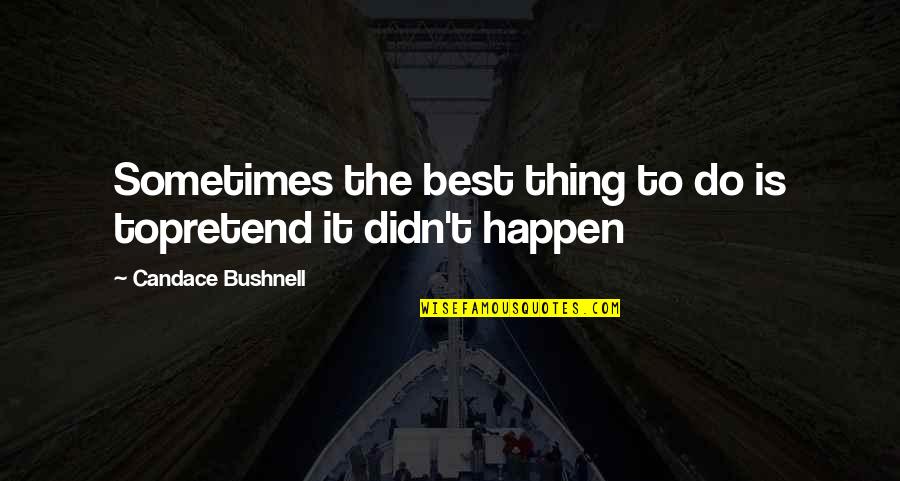 Needing To Be Alone Quotes By Candace Bushnell: Sometimes the best thing to do is topretend