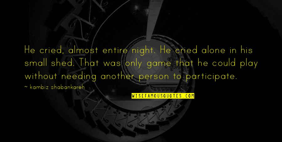 Needing To Be Alone Quotes By Kambiz Shabankareh: He cried, almost entire night. He cried alone