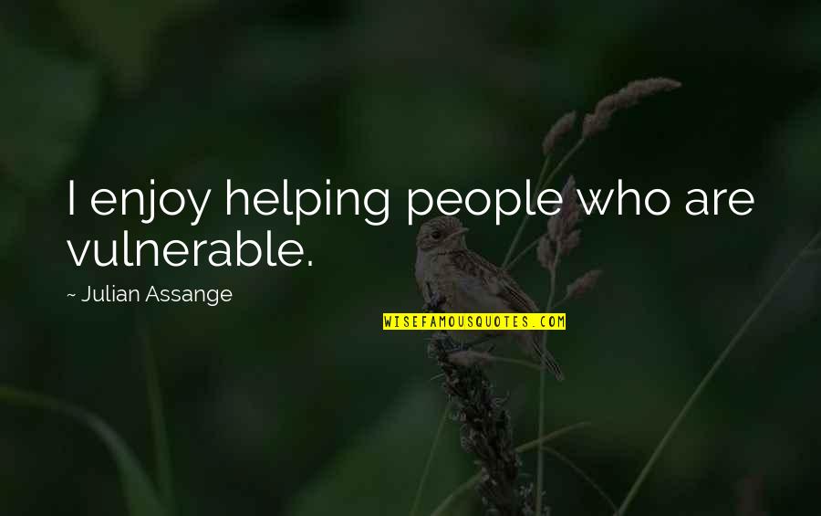 Needing To Be Held Quotes By Julian Assange: I enjoy helping people who are vulnerable.