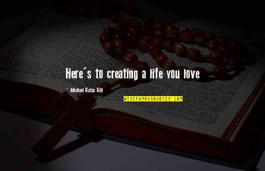 Needing To Be Held Quotes By Michael Gates Gill: Here's to creating a life you love