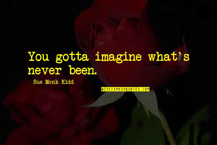 Needing To Be Held Quotes By Sue Monk Kidd: You gotta imagine what's never been.
