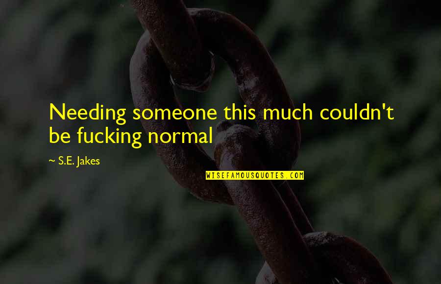 Needing To Be With Someone Quotes By S.E. Jakes: Needing someone this much couldn't be fucking normal