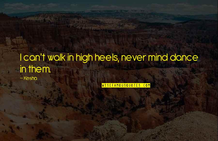 Needing To Break Up Quotes By Kesha: I can't walk in high heels, never mind