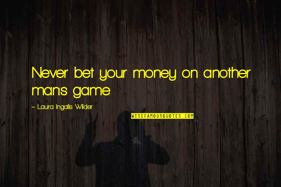 Needing To Change Your Life Quotes By Laura Ingalls Wilder: Never bet your money on another man's game.
