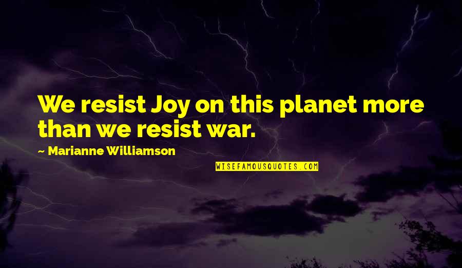Needing To Make Yourself Happy Quotes By Marianne Williamson: We resist Joy on this planet more than