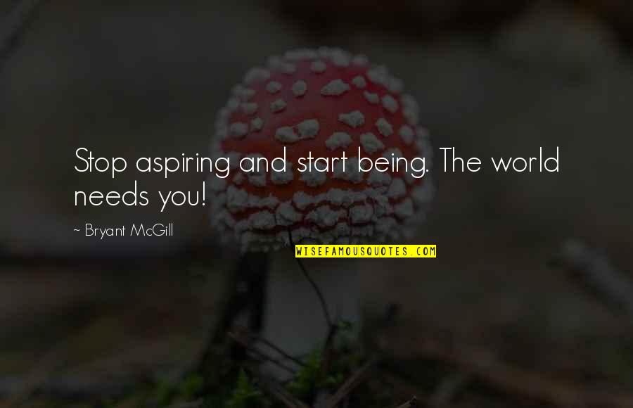 Needing You Now Quotes By Bryant McGill: Stop aspiring and start being. The world needs