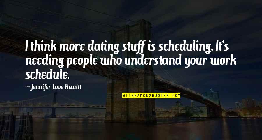 Needing You Now Quotes By Jennifer Love Hewitt: I think more dating stuff is scheduling. It's