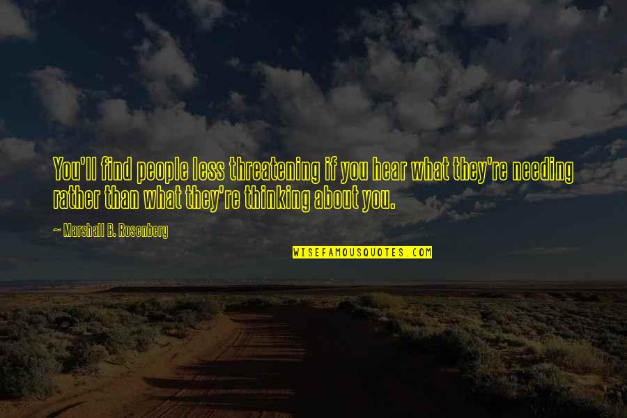 Needing You Quotes By Marshall B. Rosenberg: You'll find people less threatening if you hear