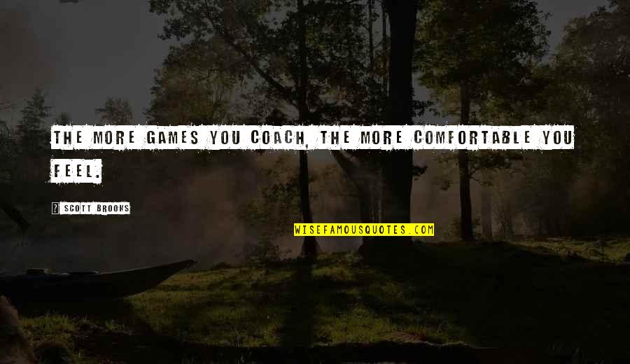 Needing Your Boyfriend Quotes By Scott Brooks: The more games you coach, the more comfortable Needing Your Boyfriend Quotes By Scott Brooks: The more games you coach, the more comfortable