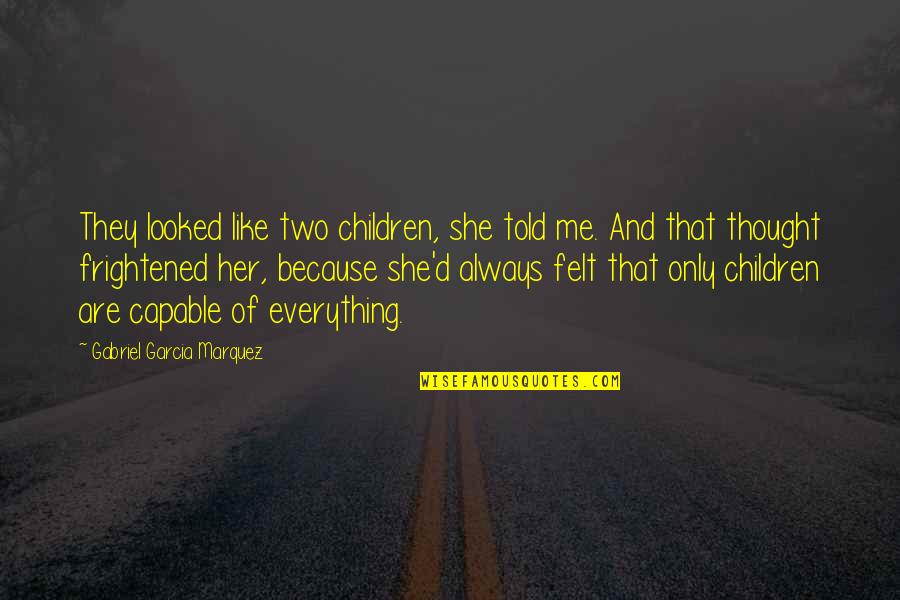 Needing Your Girlfriends Quotes By Gabriel Garcia Marquez: They looked like two children, she told me. Needing Your Girlfriends Quotes By Gabriel Garcia Marquez: They looked like two children, she told me.