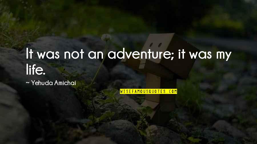 Needing Yourself Quotes By Yehuda Amichai: It was not an adventure; it was my