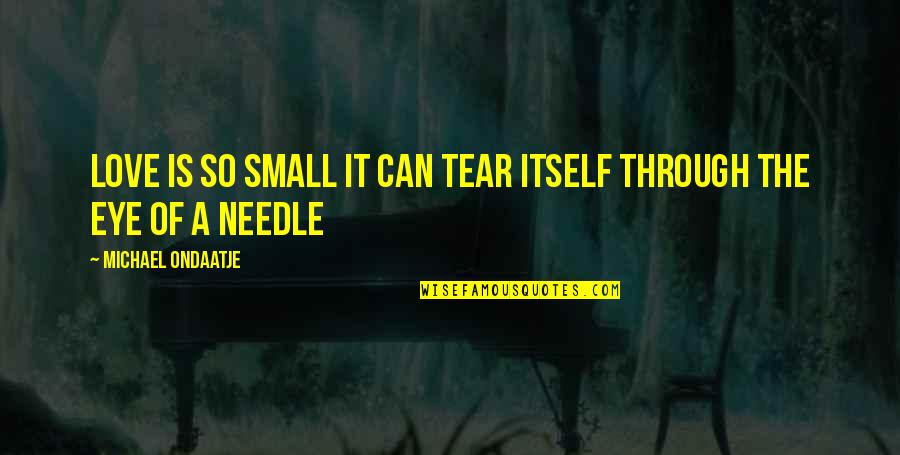 Needle Eye Quotes By Michael Ondaatje: Love is so small it can tear itself