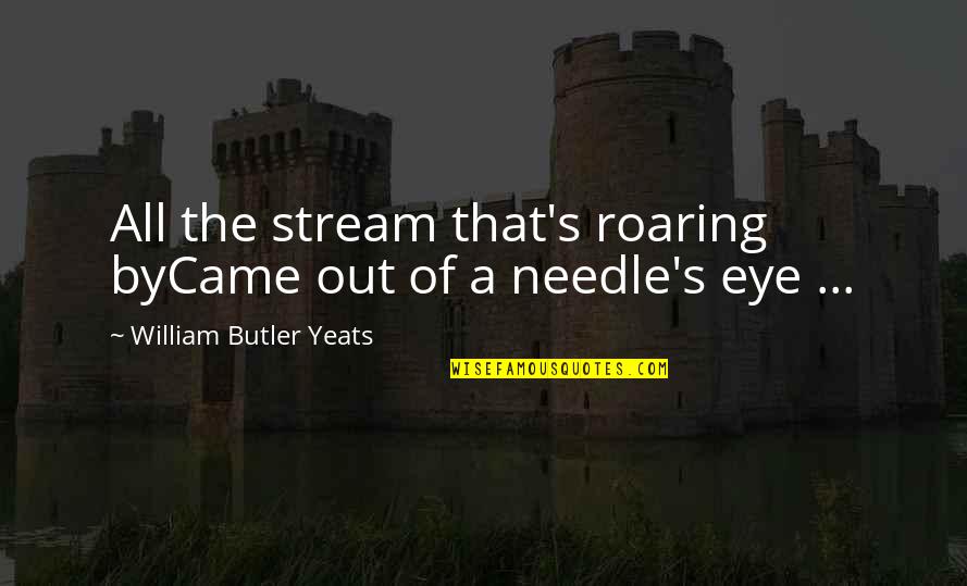 Needle Eye Quotes By William Butler Yeats: All the stream that's roaring byCame out of