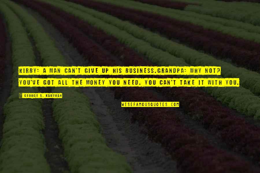 Needle In A Haystack Love Quotes By George S. Kaufman: KIRBY: A man can't give up his business.GRANDPA: Needle In A Haystack Love Quotes By George S. Kaufman: KIRBY: A man can't give up his business.GRANDPA: