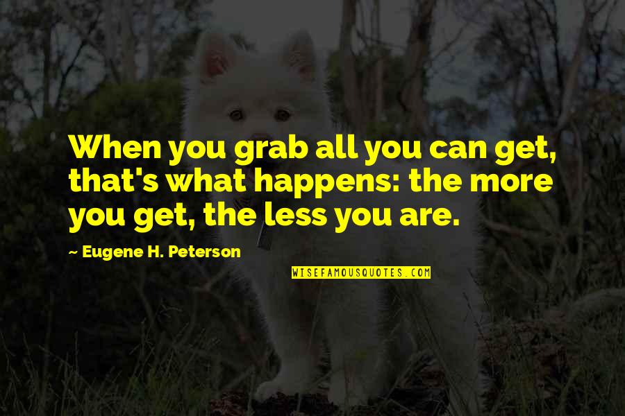 Needle In A Haystack Quotes By Eugene H. Peterson: When you grab all you can get, that's Needle In A Haystack Quotes By Eugene H. Peterson: When you grab all you can get, that's