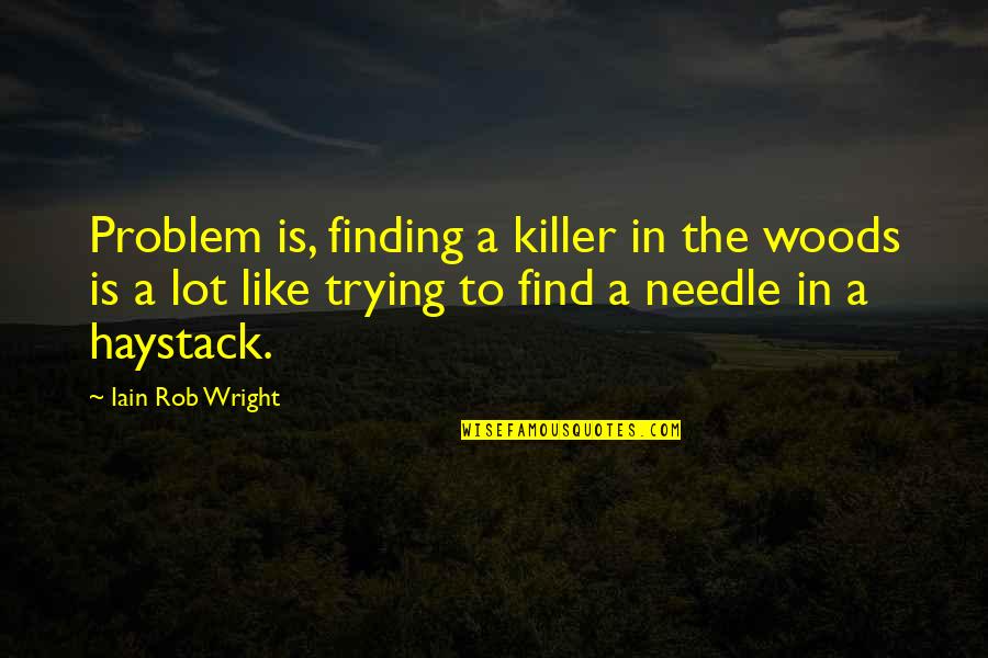 Needle In A Haystack Quotes By Iain Rob Wright: Problem is, finding a killer in the woods