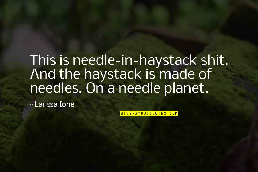 Needle In A Haystack Quotes By Larissa Ione: This is needle-in-haystack shit. And the haystack is Needle In A Haystack Quotes By Larissa Ione: This is needle-in-haystack shit. And the haystack is