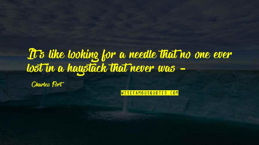 Needle In Haystack Quotes By Charles Fort: It's like looking for a needle that no