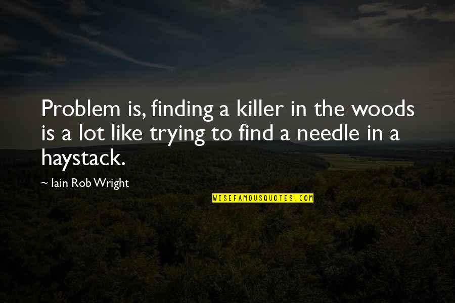 Needle In Haystack Quotes By Iain Rob Wright: Problem is, finding a killer in the woods