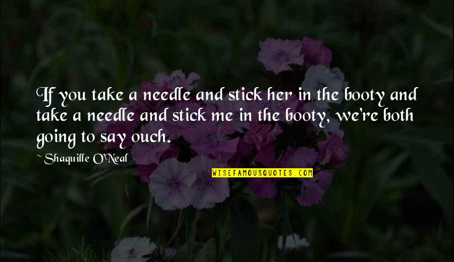 Needle Quotes By Shaquille O'Neal: If you take a needle and stick her