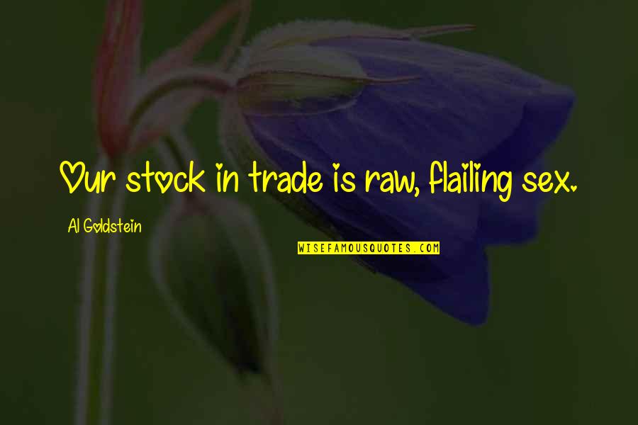 Needle Thread Quotes By Al Goldstein: Our stock in trade is raw, flailing sex.