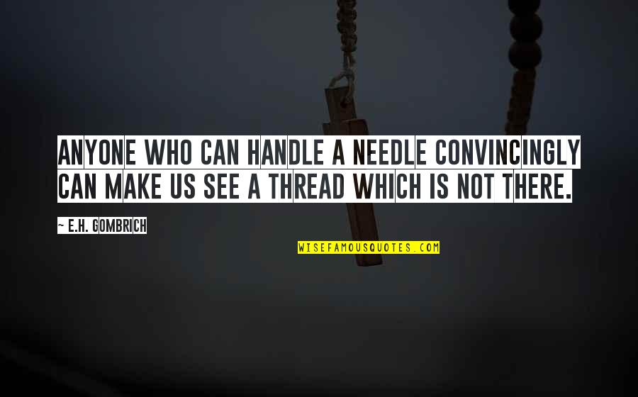 Needle Thread Quotes By E.H. Gombrich: Anyone who can handle a needle convincingly can