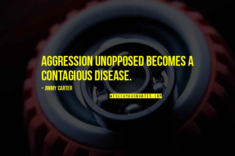 Needle Thread Quotes By Jimmy Carter: Aggression unopposed becomes a contagious disease.