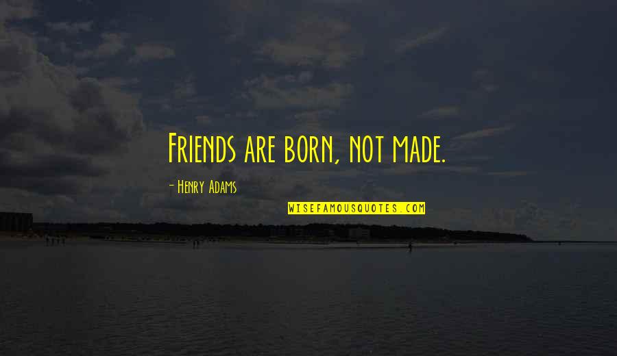 Needlers Quotes By Henry Adams: Friends are born, not made.