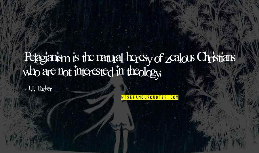 Needlers Quotes By J.I. Packer: Pelagianism is the natural heresy of zealous Christians Needlers Quotes By J.I. Packer: Pelagianism is the natural heresy of zealous Christians