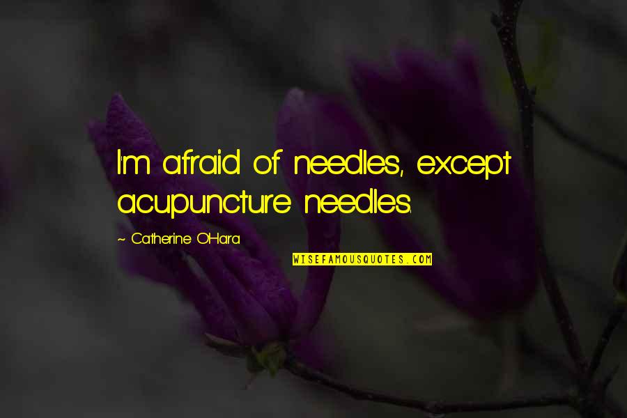 Needles Quotes By Catherine O'Hara: I'm afraid of needles, except acupuncture needles. Needles Quotes By Catherine O'Hara: I'm afraid of needles, except acupuncture needles.
