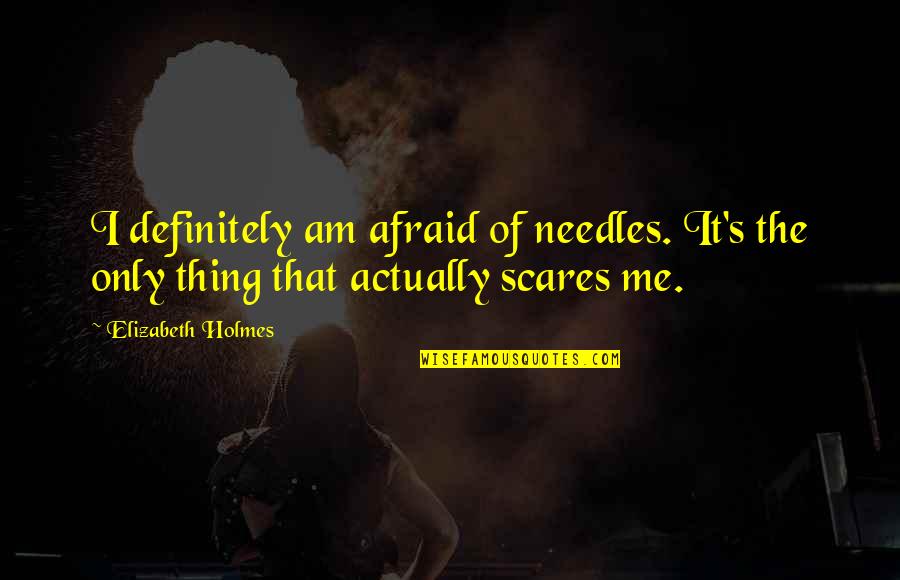 Needles Quotes By Elizabeth Holmes: I definitely am afraid of needles. It's the