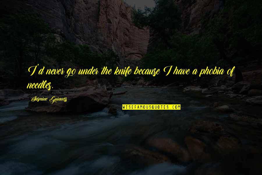 Needles Quotes By Jasmine Guinness: I'd never go under the knife because I Needles Quotes By Jasmine Guinness: I'd never go under the knife because I