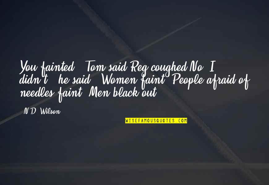 Needles Quotes By N.D. Wilson: You fainted,' Tom said.Reg coughed.No, I didn't,' he Needles Quotes By N.D. Wilson: You fainted,' Tom said.Reg coughed.No, I didn't,' he