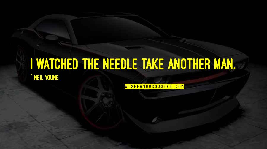 Needles Quotes By Neil Young: I watched the needle take another man. Needles Quotes By Neil Young: I watched the needle take another man.