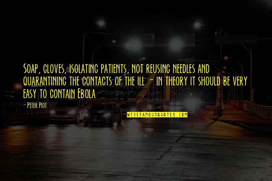 Needles Quotes By Peter Piot: Soap, gloves, isolating patients, not reusing needles and Needles Quotes By Peter Piot: Soap, gloves, isolating patients, not reusing needles and