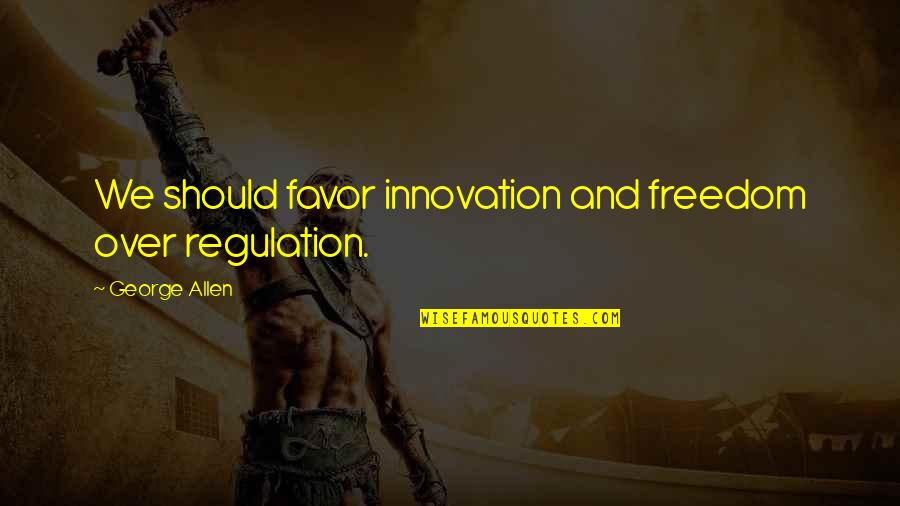 Needless Casualties Of War Quotes By George Allen: We should favor innovation and freedom over regulation. Needless Casualties Of War Quotes By George Allen: We should favor innovation and freedom over regulation.
