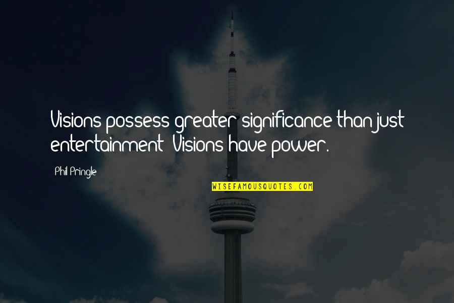 Needless Suffering Quotes By Phil Pringle: Visions possess greater significance than just entertainment! Visions