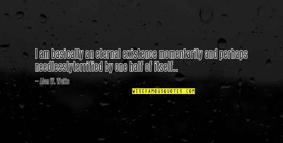 Needlessly Quotes By Alan W. Watts: I am basically an eternal existence momentarily and