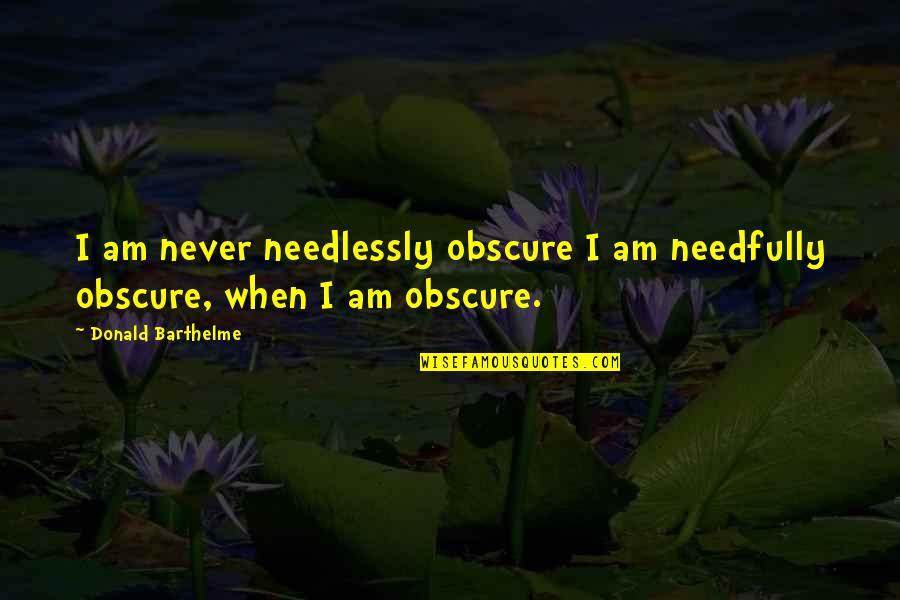 Needlessly Quotes By Donald Barthelme: I am never needlessly obscure I am needfully