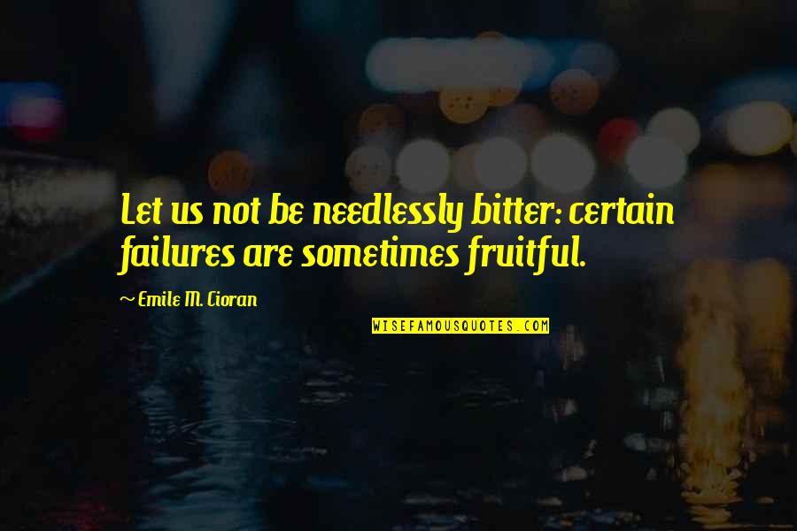 Needlessly Quotes By Emile M. Cioran: Let us not be needlessly bitter: certain failures