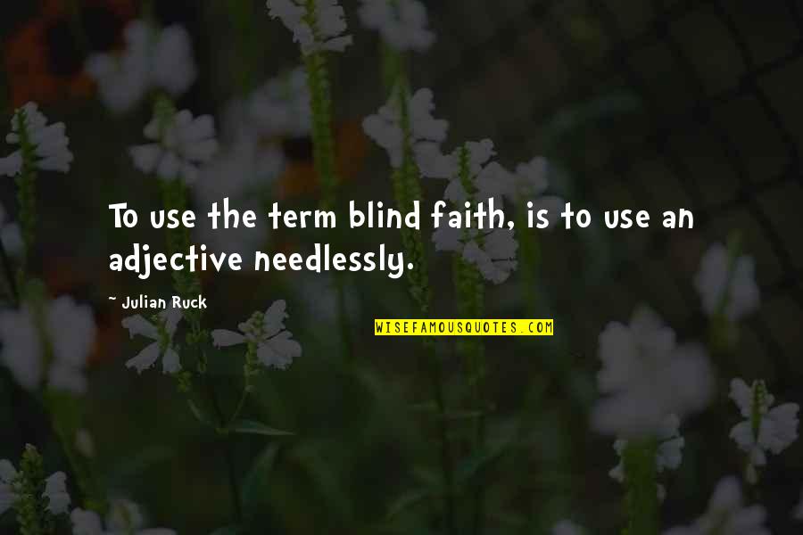 Needlessly Quotes By Julian Ruck: To use the term blind faith, is to