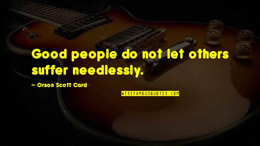 Needlessly Quotes By Orson Scott Card: Good people do not let others suffer needlessly. Needlessly Quotes By Orson Scott Card: Good people do not let others suffer needlessly.