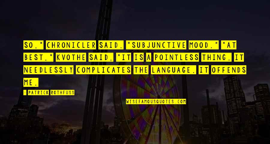 Needlessly Quotes By Patrick Rothfuss: So," Chronicler said. "Subjunctive mood." "At best," Kvothe