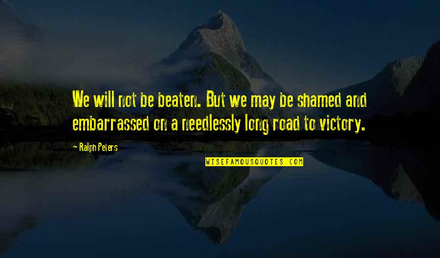 Needlessly Quotes By Ralph Peters: We will not be beaten. But we may