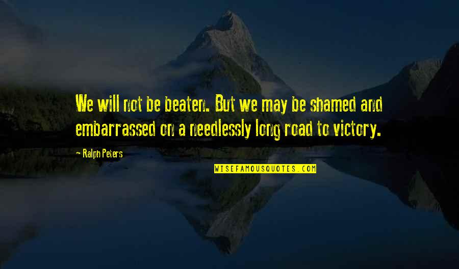 Needlessly Quotes By Ralph Peters: We will not be beaten. But we may Needlessly Quotes By Ralph Peters: We will not be beaten. But we may