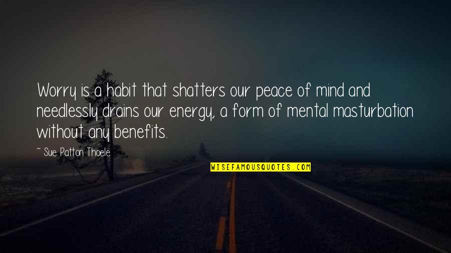 Needlessly Quotes By Sue Patton Thoele: Worry is a habit that shatters our peace Needlessly Quotes By Sue Patton Thoele: Worry is a habit that shatters our peace
