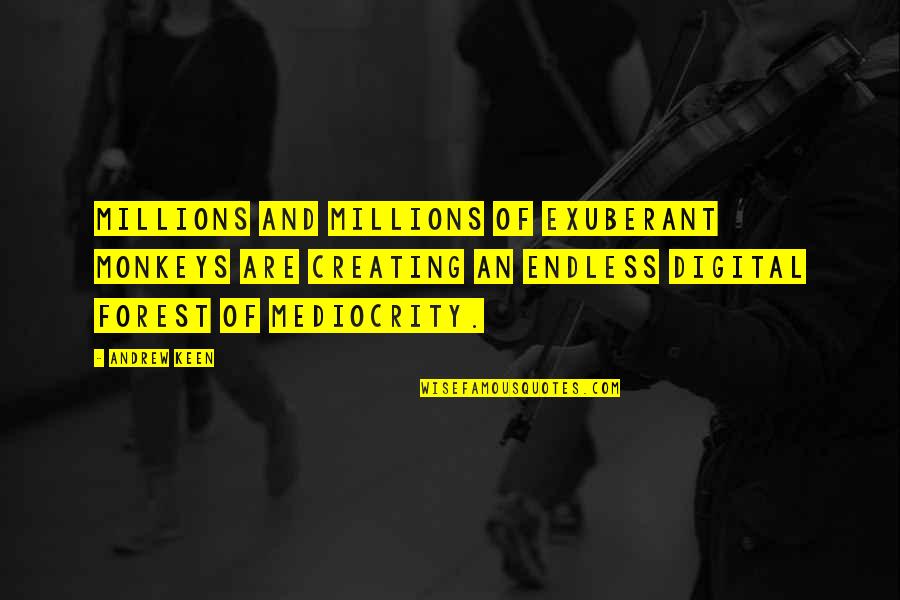 Needling Device Quotes By Andrew Keen: Millions and millions of exuberant monkeys are creating